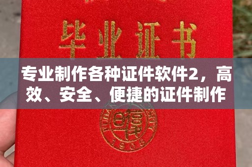 呼兰专业制作各种证件软件2，高效、安全、便捷的证件制作解决方案